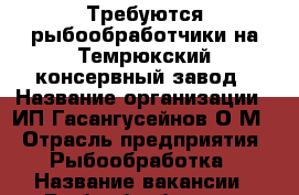 Требуются рыбообработчики на Темрюкский консервный завод › Название организации ­ ИП Гасангусейнов О.М. › Отрасль предприятия ­ Рыбообработка › Название вакансии ­ Рыбообработчик › Место работы ­ ул.Советская д.4 › Минимальный оклад ­ 25 000 - Краснодарский край, Темрюкский р-н, Темрюк г. Работа » Вакансии   . Краснодарский край